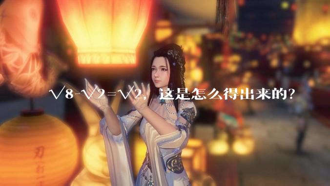 √8-√2=√2，这是怎么得出来的？
