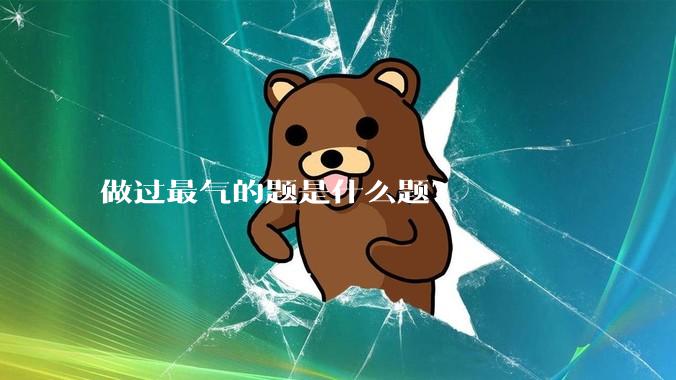 做过最气的题是什么题？