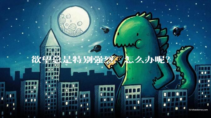 欲望总是特别强烈，怎么办呢？