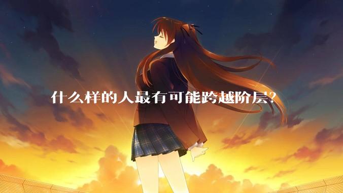 什么样的人最有可能跨越阶层？