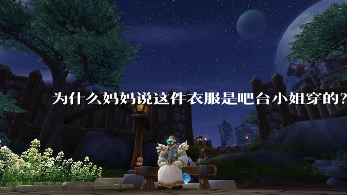 为什么妈妈说这件衣服是吧台小姐穿的？