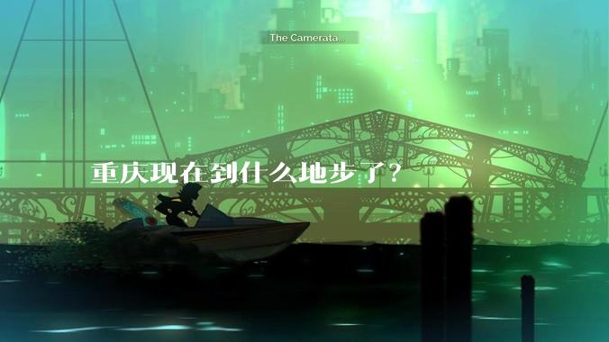 重庆现在到什么地步了？