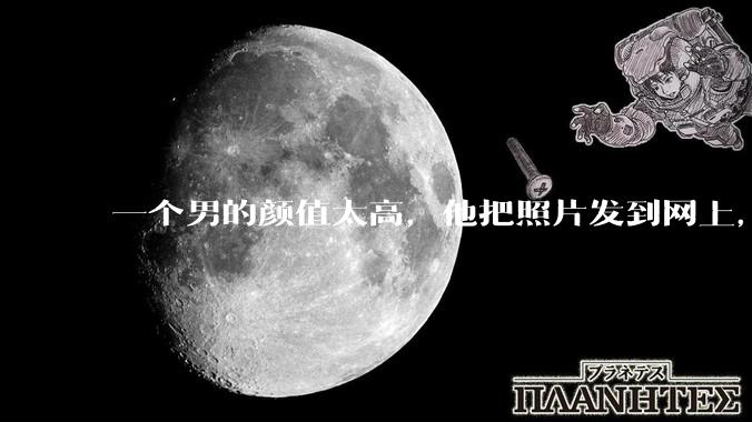 一个男的颜值太高，他把照片发到网上，是不是一夜全球出名了？