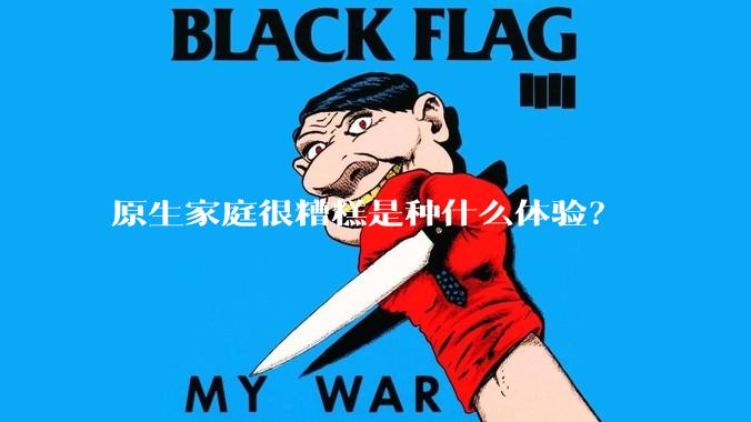 原生家庭很糟糕是种什么体验？