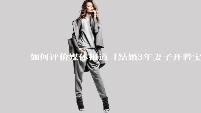 如何评价媒体报道「结婚3年妻子开着宝马带孩子走了」登上热搜，妻子哭诉「骑电动车更开心」？